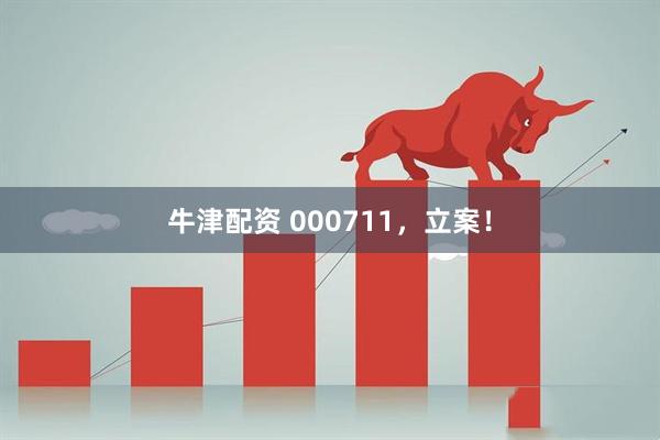 牛津配资 000711，立案！