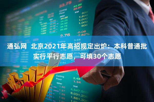 通弘网  北京2021年高招规定出炉：本科普通批实行平行志愿，可填30个志愿