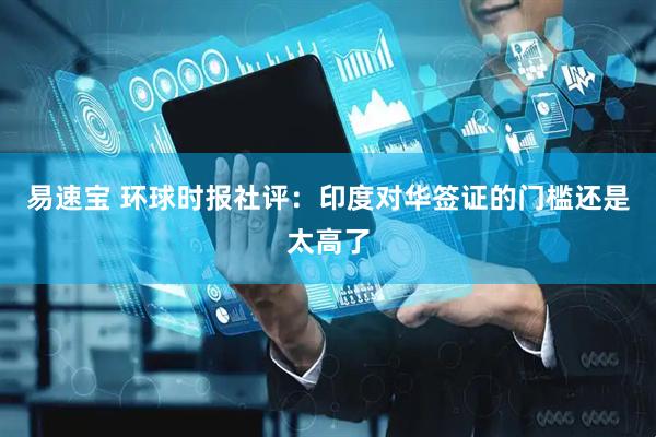 易速宝 环球时报社评：印度对华签证的门槛还是太高了
