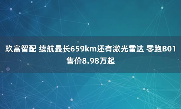 玖富智配 续航最长659km还有激光雷达 零跑B01售价8.98万起