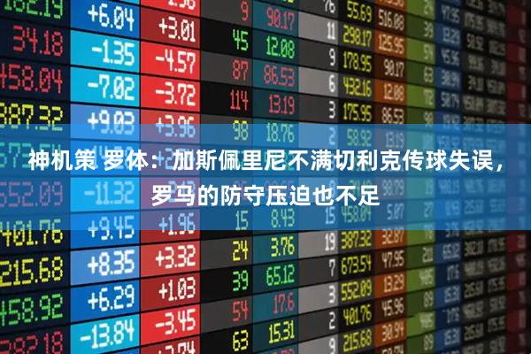 神机策 罗体：加斯佩里尼不满切利克传球失误，罗马的防守压迫也不足