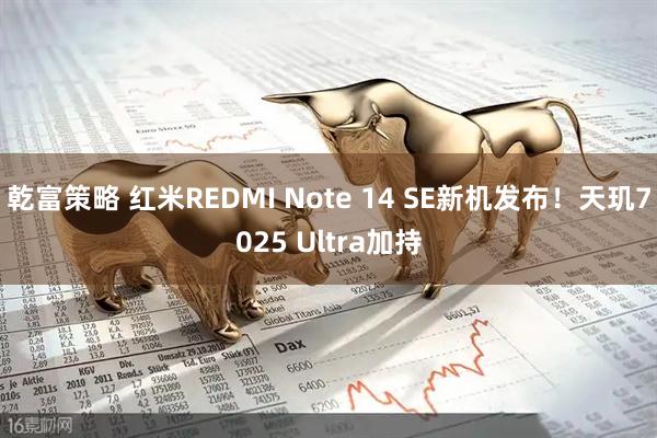 乾富策略 红米REDMI Note 14 SE新机发布！天玑7025 Ultra加持