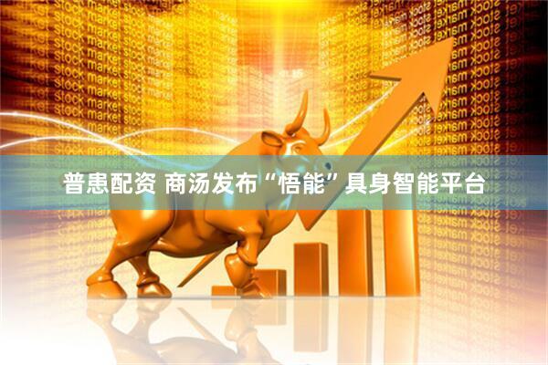 普患配资 商汤发布“悟能”具身智能平台