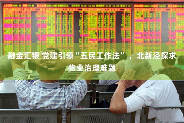 融金汇银 党建引领“五民工作法” ，北新泾探求物业治理难题