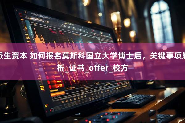 派生资本 如何报名莫斯科国立大学博士后，关键事项解析_证书_offer_校方