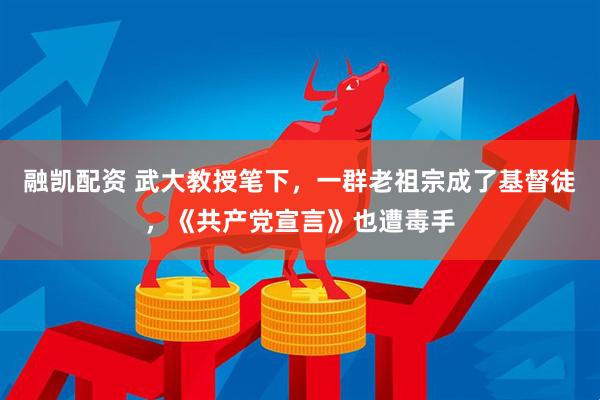 融凯配资 武大教授笔下，一群老祖宗成了基督徒，《共产党宣言》也遭毒手