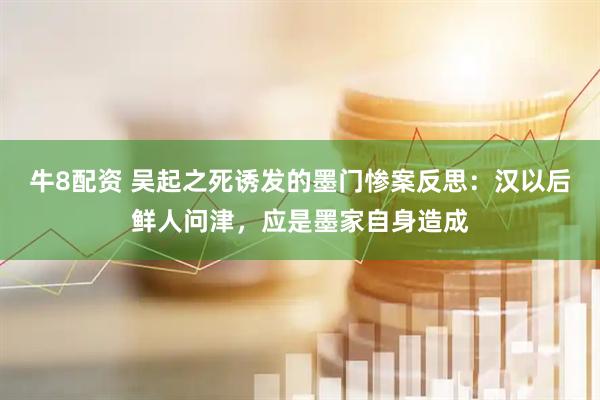 牛8配资 吴起之死诱发的墨门惨案反思：汉以后鲜人问津，应是墨家自身造成