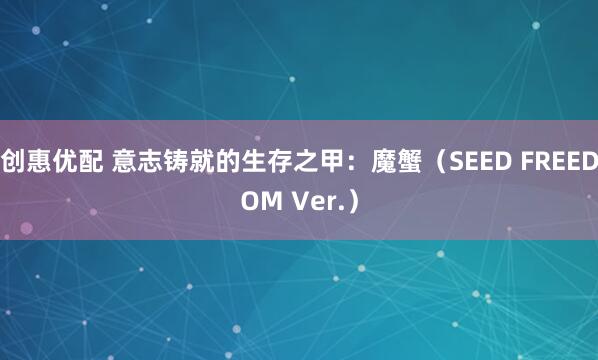 创惠优配 意志铸就的生存之甲：魔蟹（SEED FREEDOM Ver.）