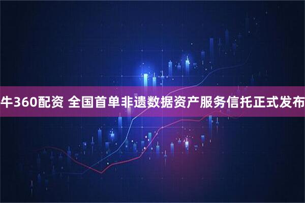 牛360配资 全国首单非遗数据资产服务信托正式发布